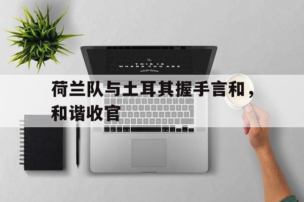 ManbetX体育-荷兰与土耳其的比赛